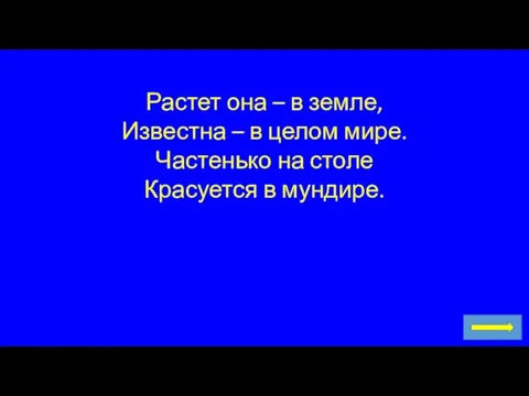 Растет она – в земле, Известна – в целом мире. Частенько на столе Красуется в мундире.