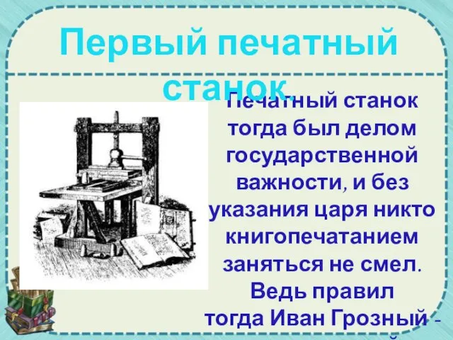 Печатный станок тогда был делом государственной важности, и без указания царя никто