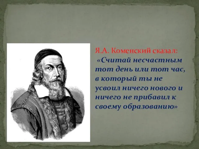 Я.А. Коменский сказал: «Считай несчастным тот день или тот час, в который