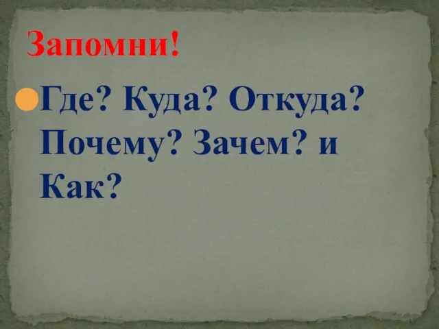 Где? Куда? Откуда? Почему? Зачем? и Как? Запомни!