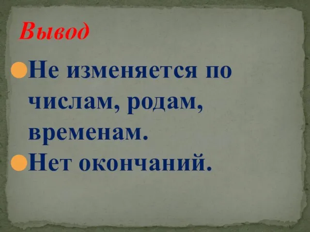 Не изменяется по числам, родам, временам. Нет окончаний. Вывод