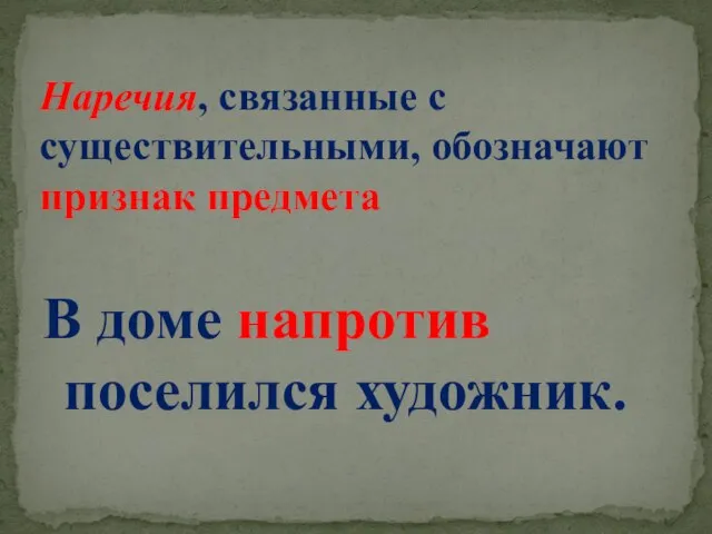 В доме напротив поселился художник. Наречия, связанные с существительными, обозначают признак предмета