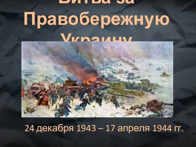 Битва за Правобережную Украину 24 декабря 1943 – 17 апреля 1944 гг.