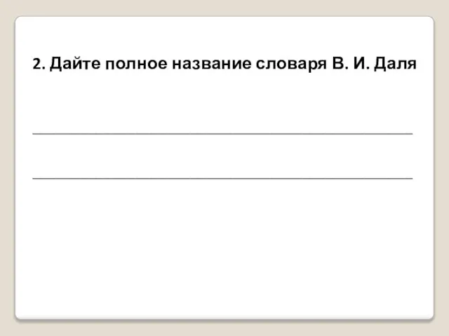 2. Дайте полное название словаря В. И. Даля ________________________________________________ ________________________________________________