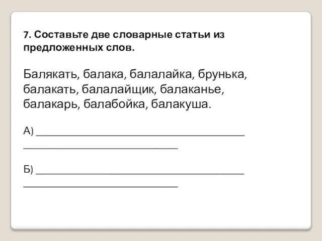 7. Составьте две словарные статьи из предложенных слов. Балякать, балака, балалайка, брунька,