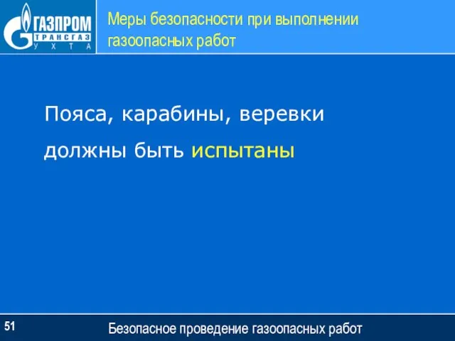 Меры безопасности при выполнении газоопасных работ Безопасное проведение газоопасных работ Пояса, карабины, веревки должны быть испытаны