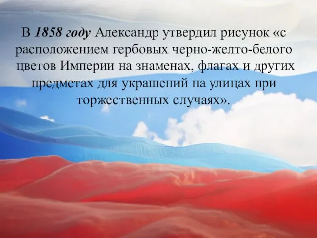 В 1858 году Александр утвердил рисунок «с расположением гербовых черно-желто-белого цветов Империи