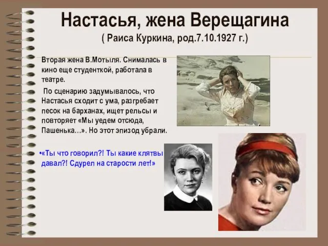 Настасья, жена Верещагина ( Раиса Куркина, род.7.10.1927 г.) Вторая жена В.Мотыля. Снималась