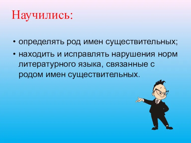 Научились: определять род имен существительных; находить и исправлять нарушения норм литературного языка,