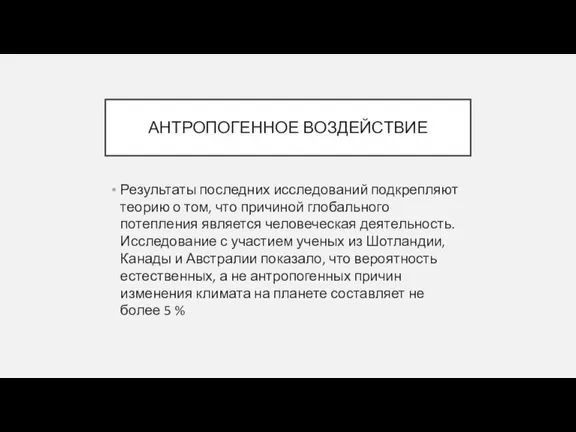 АНТРОПОГЕННОЕ ВОЗДЕЙСТВИЕ Результаты последних исследований подкрепляют теорию о том, что причиной глобального