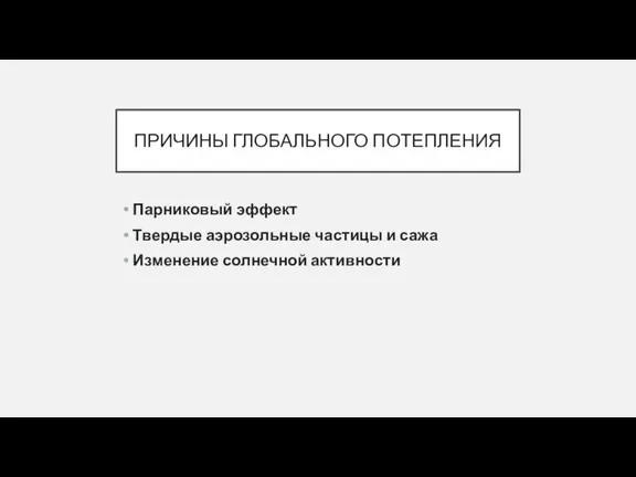 ПРИЧИНЫ ГЛОБАЛЬНОГО ПОТЕПЛЕНИЯ Парниковый эффект Твердые аэрозольные частицы и сажа Изменение солнечной активности