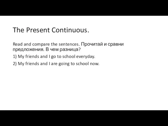 The Present Continuous. Read and compare the sentences. Прочитай и сравни предложения.