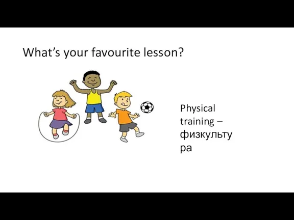 What’s your favourite lesson? Physical training – физкультура