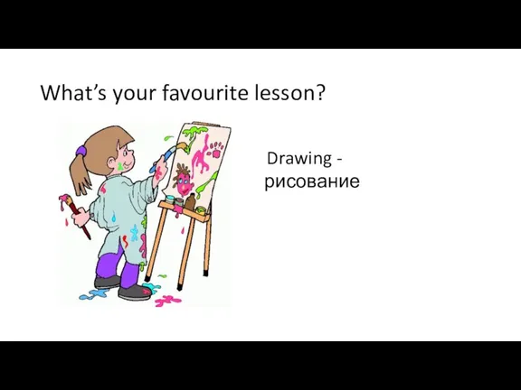 What’s your favourite lesson? Drawing - рисование