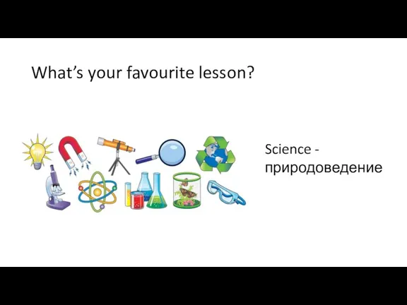 What’s your favourite lesson? Science - природоведение