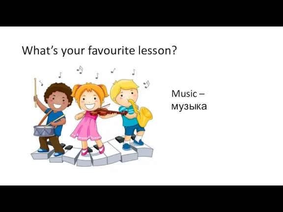 What’s your favourite lesson? Music – музыка