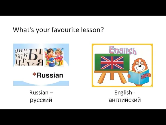 What’s your favourite lesson? Russian – русский English - английский