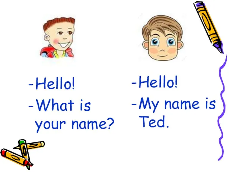 Hello! What is your name? Hello! My name is Ted.