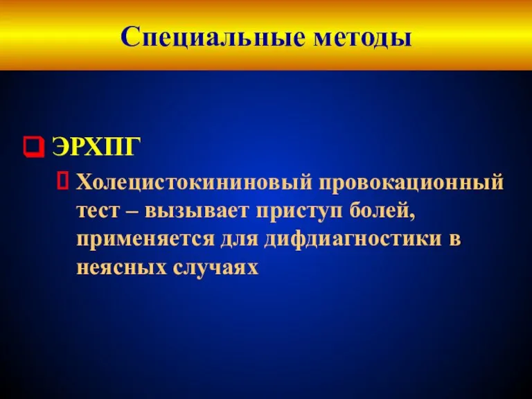 Специальные методы ЭРХПГ Холецистокининовый провокационный тест – вызывает приступ болей, применяется для дифдиагностики в неясных случаях