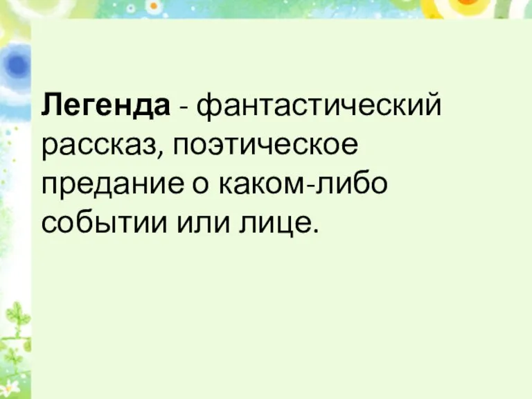 Легенда - фантастический рассказ, поэтическое предание о каком-либо событии или лице.