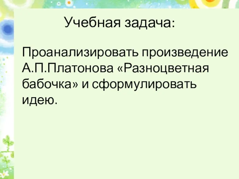 Учебная задача: Проанализировать произведение А.П.Платонова «Разноцветная бабочка» и сформулировать идею.