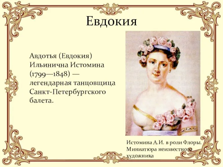 Авдотья (Евдокия) Ильинична Истомина (1799—1848) — легендарная танцовщица Санкт-Петербургского балета. Евдокия Истомина