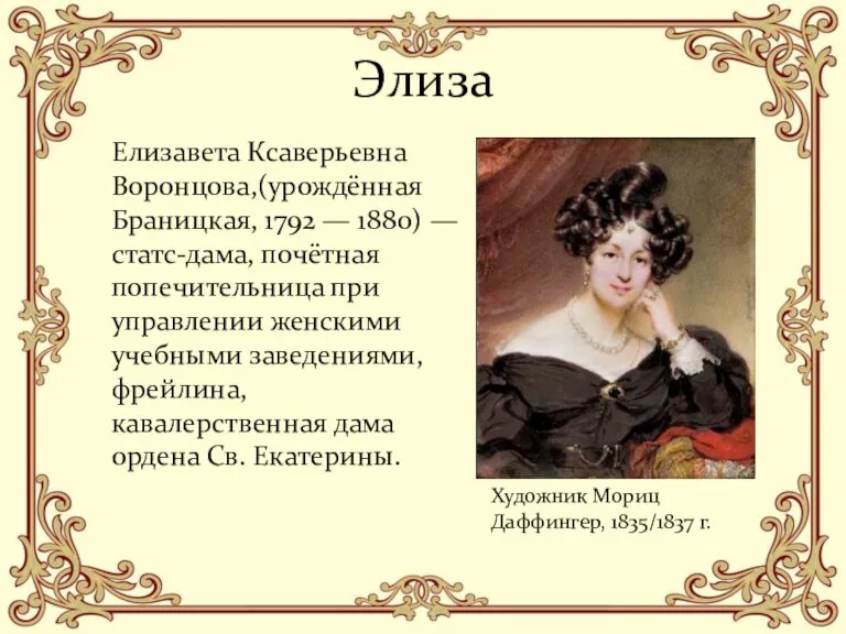 Элиза Елизавета Ксаверьевна Воронцова,(урождённая Браницкая, 1792 — 1880) — статс-дама, почётная попечительница