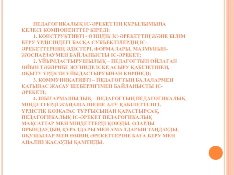 ПЕДАГОГИКАЛЫҚ ІС-ӘРЕКЕТТІҢ ҚҰРЫЛЫМЫНА КЕЛЕСІ КОМПОНЕНТТЕР КІРЕДІ: 1. КОНСТРУКТИВТІ - ӨЗІНДІК ІС-ӘРЕКЕТТІҢ ЖӘНЕ