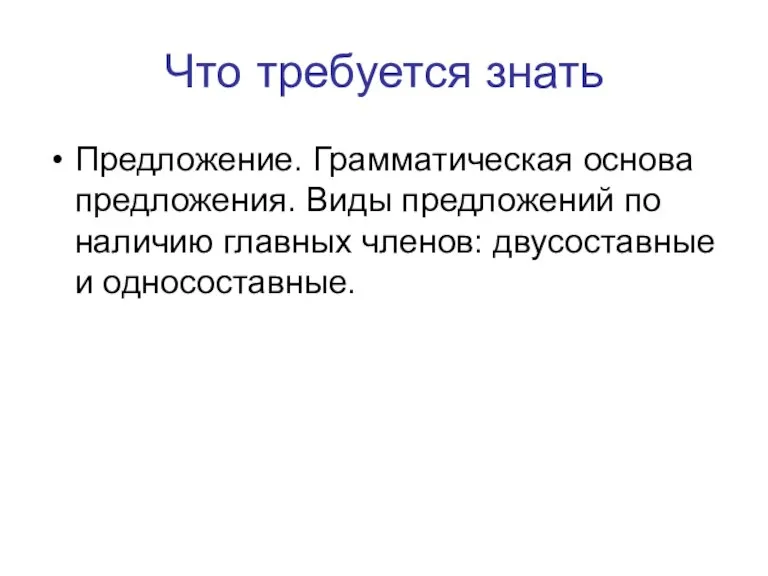 Что требуется знать Предложение. Грамматическая основа предложения. Виды предложений по наличию главных членов: двусоставные и односоставные.