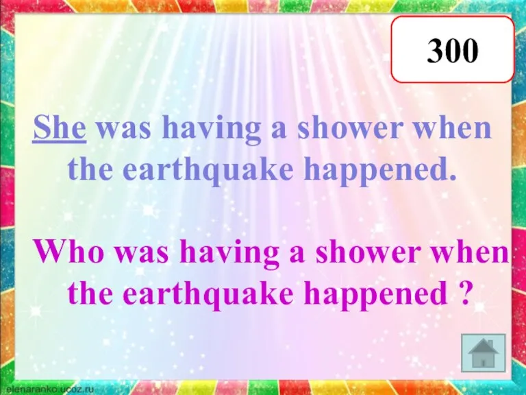 300 She was having a shower when the earthquake happened. Who was