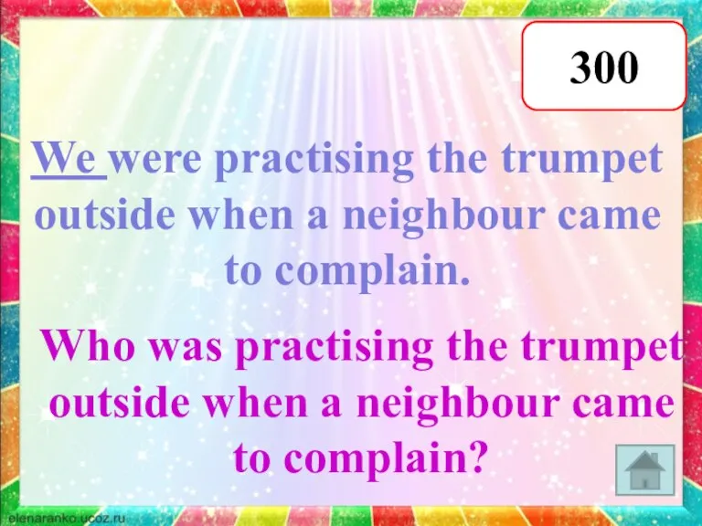 300 We were practising the trumpet outside when a neighbour came to