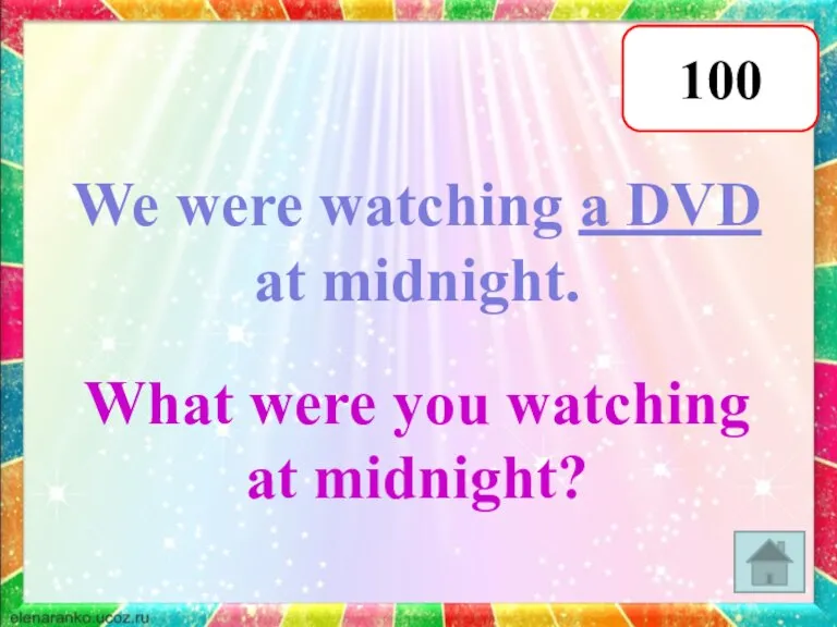 100 We were watching a DVD at midnight. What were you watching at midnight?