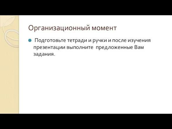 Организационный момент Подготовьте тетради и ручки и после изучения презентации выполните предложенные Вам задания.