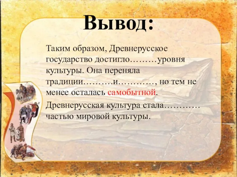 Вывод: Таким образом, Древнерусское государство достигло………уровня культуры. Она переняла традиции……….и…………, но тем