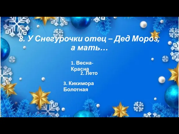 8. У Снегурочки отец – Дед Мороз, а мать… 1. Весна-Красна 2. Лето 3. Кикимора Болотная