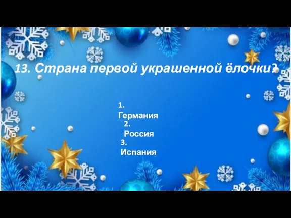 13. Страна первой украшенной ёлочки? 1. Германия 2. Россия 3. Испания