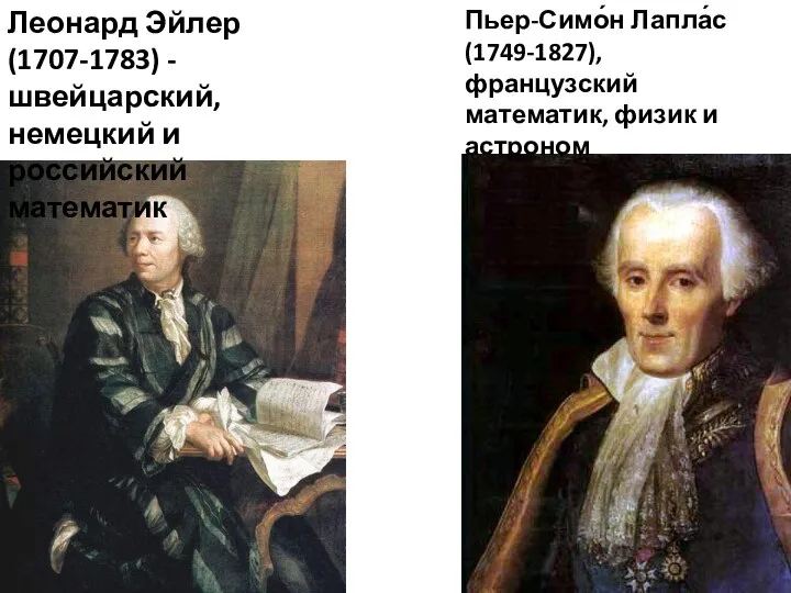 Леонард Эйлер (1707-1783) - швейцарский, немецкий и российский математик Пьер-Симо́н Лапла́с (1749-1827),