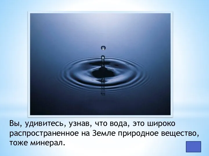 Вы, удивитесь, узнав, что вода, это широко распространенное на Земле природное вещество, тоже минерал.