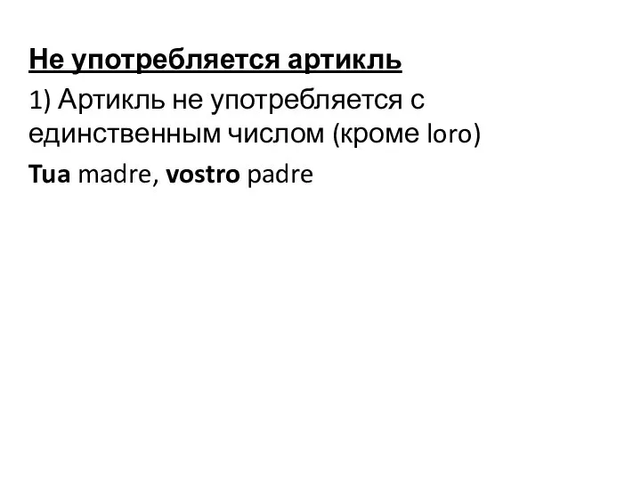 Не употребляется артикль 1) Артикль не употребляется с единственным числом (кроме loro) Tua madre, vostro padre