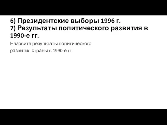 6) Президентские выборы 1996 г. 7) Результаты политического развития в 1990-е гг.