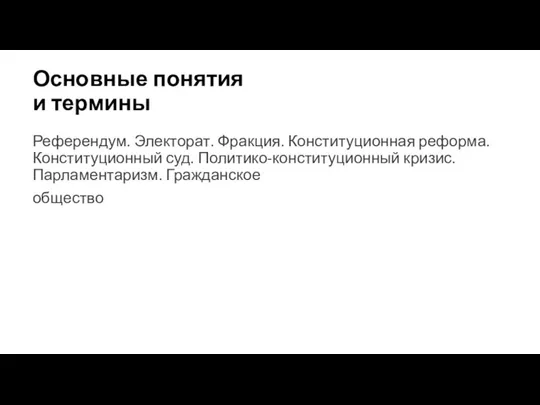 Основные понятия и термины Референдум. Электорат. Фракция. Конституционная реформа. Конституционный суд. Политико-конституционный кризис. Парламентаризм. Гражданское общество