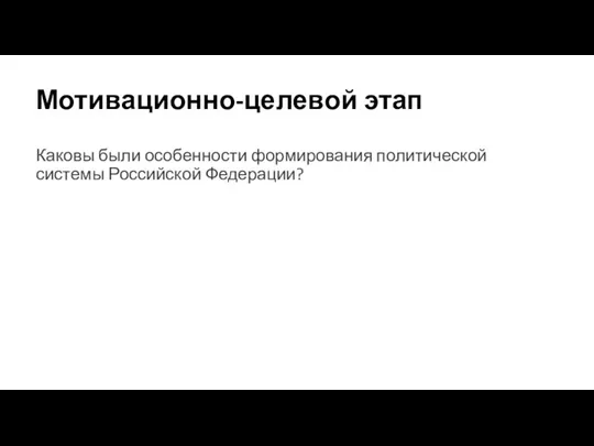 Мотивационно-целевой этап Каковы были особенности формирования политической системы Российской Федерации?