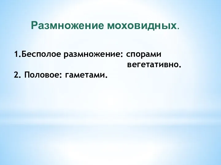 1.Бесполое размножение: спорами вегетативно. 2. Половое: гаметами. Размножение моховидных.