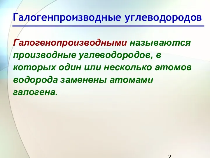 Галогенпроизводные углеводородов Галогенопроизводными называются производные углеводородов, в которых один или несколько атомов водорода заменены атомами галогена.