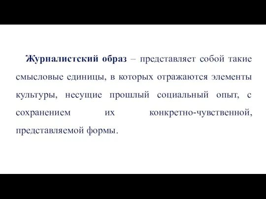 Журналистский образ – представляет собой такие смысловые единицы, в которых отражаются элементы