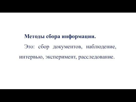 Методы сбора информации. Это: сбор документов, наблюдение, интервью, эксперимент, расследование.