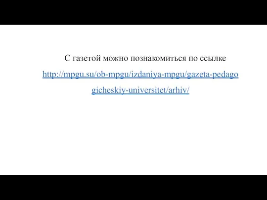 С газетой можно познакомиться по ссылке http://mpgu.su/ob-mpgu/izdaniya-mpgu/gazeta-pedagogicheskiy-universitet/arhiv/