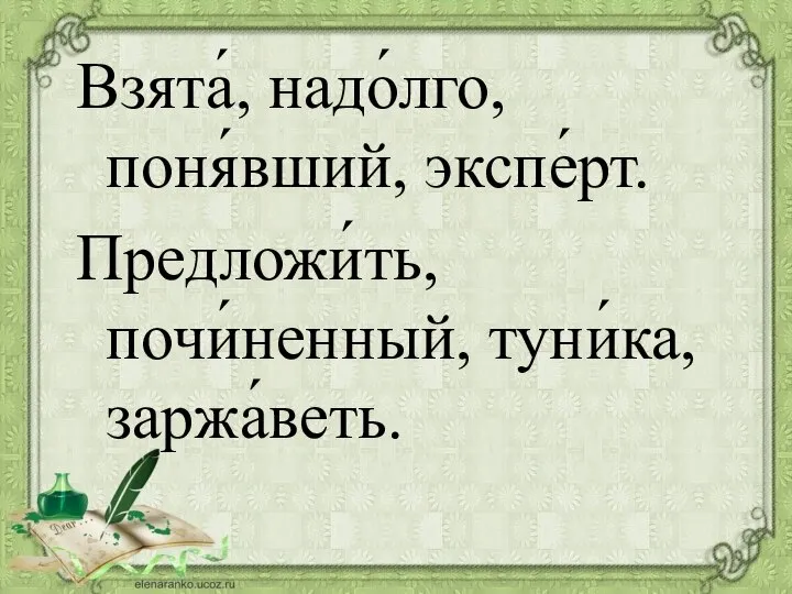 Взята́, надо́лго, поня́вший, экспе́рт. Предложи́ть, почи́ненный, туни́ка, заржа́веть.