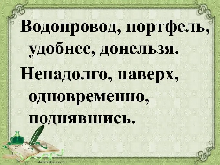 Водопровод, портфель, удобнее, донельзя. Ненадолго, наверх, одновременно, поднявшись.