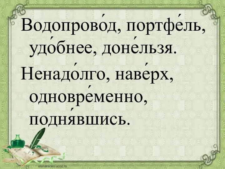 Водопрово́д, портфе́ль, удо́бнее, доне́льзя. Ненадо́лго, наве́рх, одновре́менно, подня́вшись.